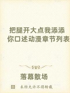 把腿開(kāi)大點(diǎn)我添添你口述動(dòng)漫章節(jié)列表