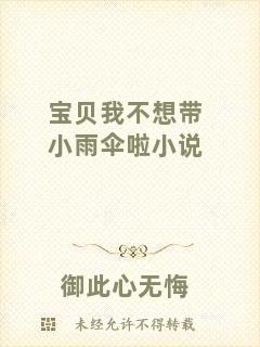 寶貝我不想帶小雨傘啦小說(shuō)