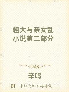 粗大與親女亂小說(shuō)第二部分