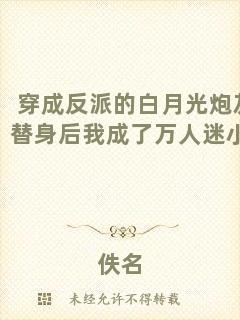 穿成反派的白月光炮灰替身后我成了萬(wàn)人迷小說(shuō)